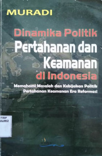 Image of Dinamika Politik Pertahanan dan Keamanan di Indonesia; Memahami Masalah dan kebijakan Politik Pertahanan Keamanan Era Reformasi